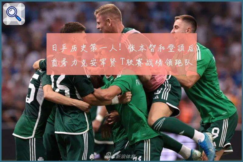 日乒历史第一人！张本智和登顶后首秀力克安宰贤 T联赛战绩领跑队内