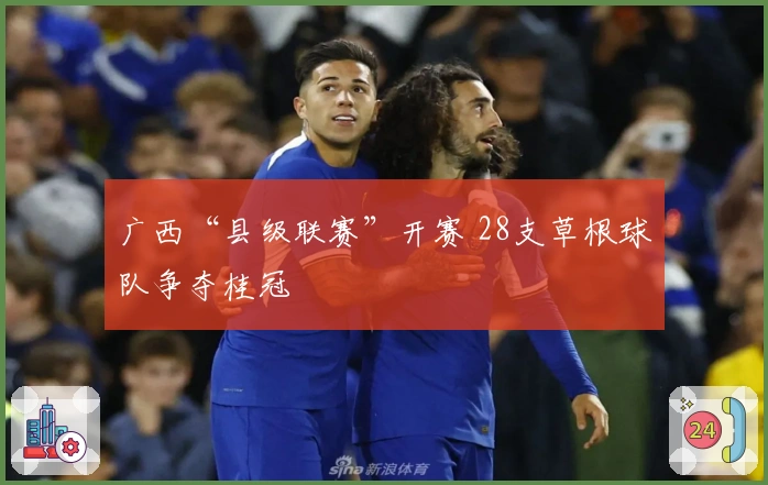 广西“县级联赛”开赛 28支草根球队争夺桂冠