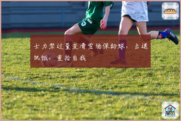 士力架过量变滑雪场保龄球，击退饥饿，重拾自我