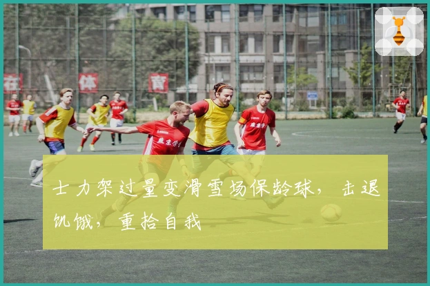 士力架过量变滑雪场保龄球，击退饥饿，重拾自我