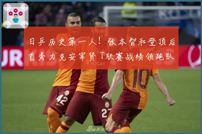 日乒历史第一人！张本智和登顶后首秀力克安宰贤 T联赛战绩领跑队内